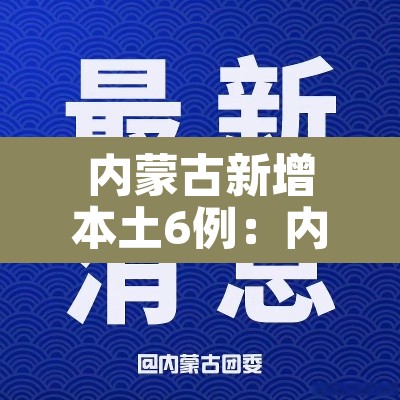 内蒙古新增本土6例:内蒙古新增本土疑似病例1例 内蒙古新增本土6例:内蒙古新增本土疑似病例1例