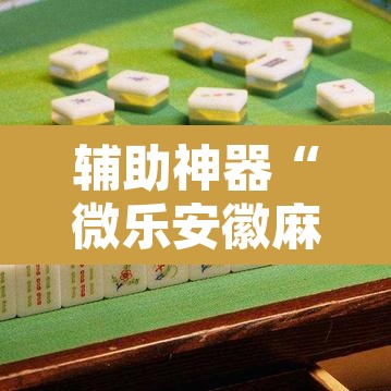 辅助神器“微乐安徽麻将怎么开挂吗”其实确实有挂
