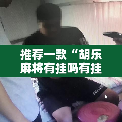 推荐一款“胡乐麻将有挂吗有挂没有”开挂辅助脚本+详细开挂安装教程