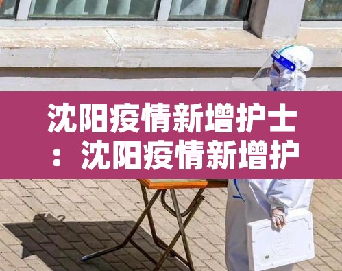 沈阳疫情新增护士:沈阳疫情新增护士病例 沈阳疫情新增护士:沈阳疫情新增护士病例