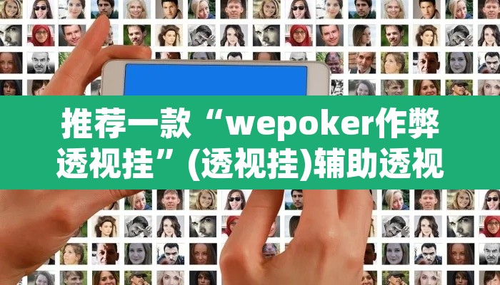 推荐一款“wepoker作弊透视挂”(透视挂)辅助透视教程