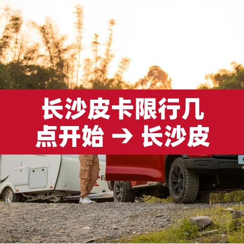 长沙皮卡限行几点开始 → 长沙皮卡车限行区域详图 长沙皮卡限行几点开始 → 长沙皮卡车限行区域详图