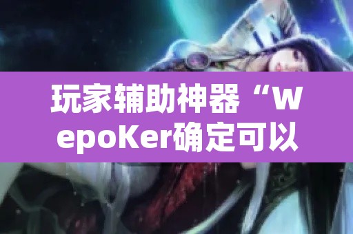 玩家辅助神器“WepoKer确定可以透视的”附辅助神器开挂脚本详细步骤
