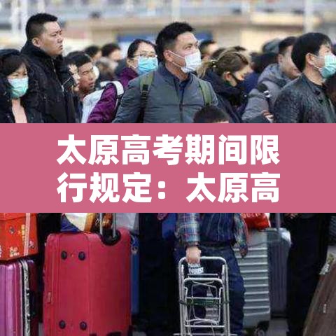 太原高考期间限行规定:太原高考限行吗? 太原高考期间限行规定:太原高考限行吗?
