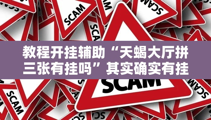 教程开挂辅助“天蝎大厅拼三张有挂吗	”其实确实有挂