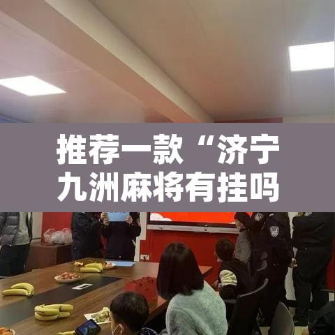 推荐一款“济宁九洲麻将有挂吗	”附辅助神器开挂脚本详细步骤