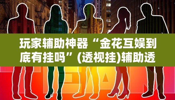 玩家辅助神器“金花互娱到底有挂吗”(透视挂)辅助透视教程