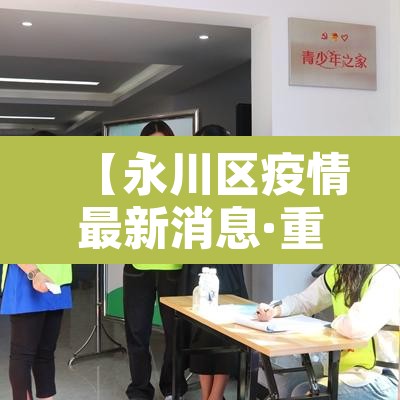 【永川区疫情最新消息·重庆市永川区疫情动态】 【永川区疫情最新消息·重庆市永川区疫情动态】