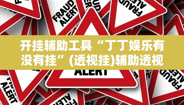 开挂辅助工具“丁丁娱乐有没有挂”(透视挂)辅助透视教程