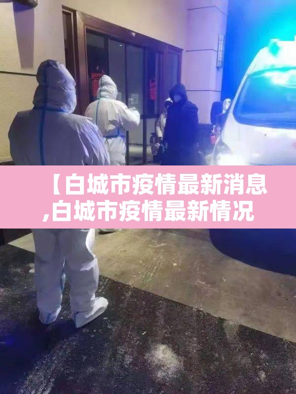 【白城市疫情最新消息,白城市疫情最新情况】 【白城市疫情最新消息,白城市疫情最新情况】