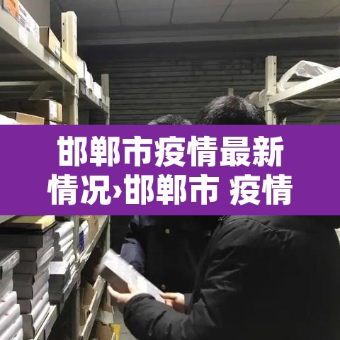 邯郸市疫情最新情况›邯郸市 疫情 邯郸市疫情最新情况›邯郸市 疫情