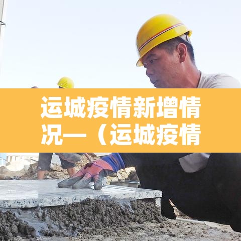 运城疫情新增情况—(运城疫情最新消息今天新增) 运城疫情新增情况—(运城疫情最新消息今天新增)