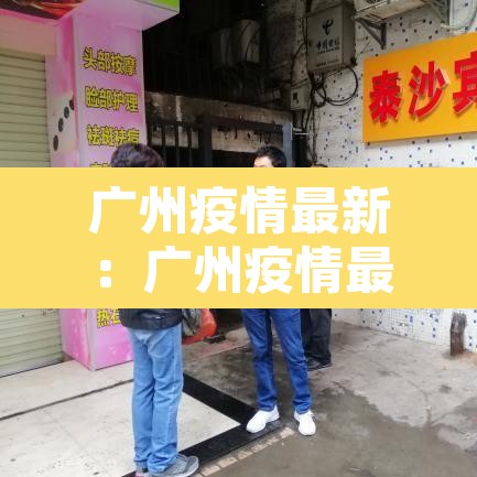 广州疫情最新:广州疫情最新情况今天 广州疫情最新:广州疫情最新情况今天