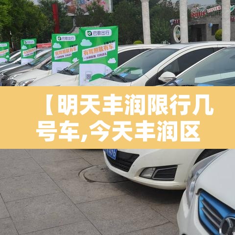 【明天丰润限行几号车,今天丰润区限号吗】 【明天丰润限行几号车,今天丰润区限号吗】