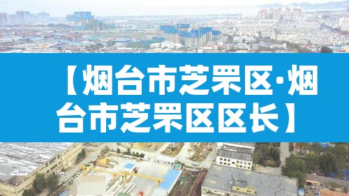 【烟台市芝罘区·烟台市芝罘区区长】