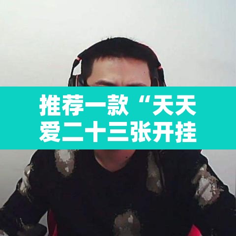 推荐一款“天天爱二十三张开挂器”附辅助神器开挂脚本详细步骤