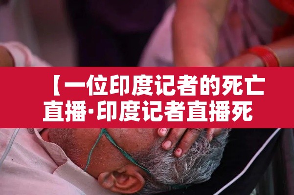 【一位印度记者的死亡直播·印度记者直播死亡视频】