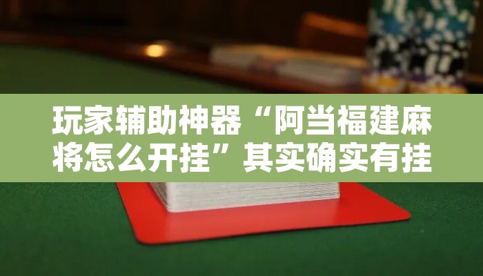 玩家辅助神器“阿当福建麻将怎么开挂”其实确实有挂