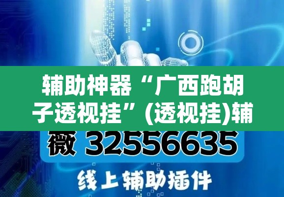 辅助神器“广西跑胡子透视挂”(透视挂)辅助透视教程