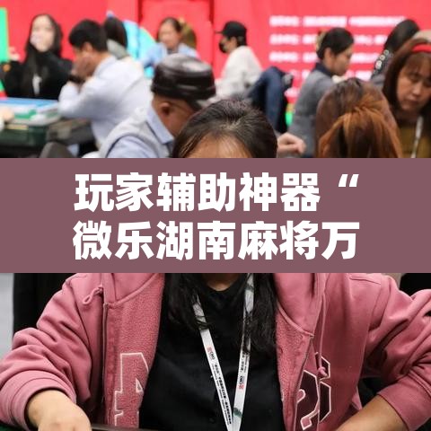 玩家辅助神器“微乐湖南麻将万能开挂器通用版”其实确实有挂
