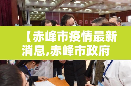 【赤峰市疫情最新消息,赤峰市政府官网疫情】 【赤峰市疫情最新消息,赤峰市政府官网疫情】