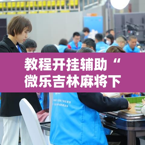 教程开挂辅助“微乐吉林麻将下载安装到手机”(透视挂)辅助透视教程