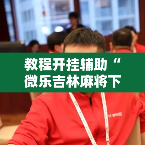 教程开挂辅助“微乐吉林麻将下载安装到手机”(透视挂)辅助透视教程
