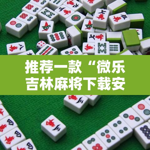 推荐一款“微乐吉林麻将下载安装到手机	”开挂辅助脚本+详细开挂安装教程