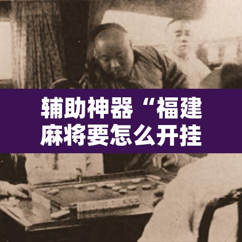 辅助神器“福建麻将要怎么开挂	”其实确实有挂