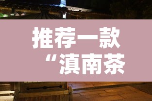 推荐一款“滇南茶馆官方下载安装”其实确实有挂