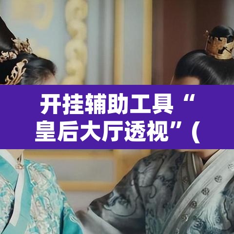 开挂辅助工具“皇后大厅透视	”(透视挂)辅助透视教程