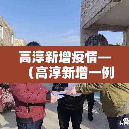 高淳新增疫情—(高淳新增一例肺炎) 高淳新增疫情—(高淳新增一例肺炎)