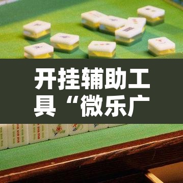 开挂辅助工具“微乐广东麻将有挂吗	”其实确实有挂