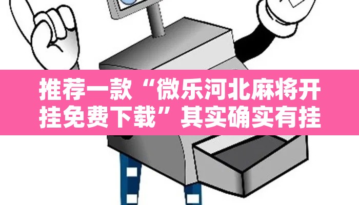 推荐一款“微乐河北麻将开挂免费下载”其实确实有挂
