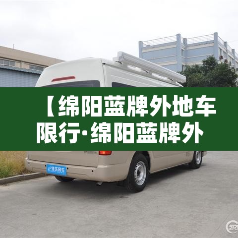 【绵阳蓝牌外地车限行·绵阳蓝牌外地车限行规定】 【绵阳蓝牌外地车限行·绵阳蓝牌外地车限行规定】