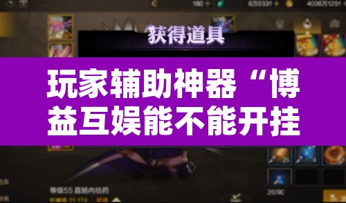 玩家辅助神器“博益互娱能不能开挂	”其实确实有挂