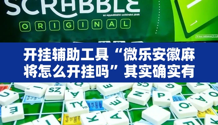 开挂辅助工具“微乐安徽麻将怎么开挂吗”其实确实有挂