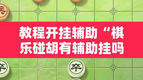 教程开挂辅助“棋乐碰胡有辅助挂吗	”其实确实有挂