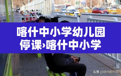 喀什中小学幼儿园停课›喀什中小学幼儿园停课原因 喀什中小学幼儿园停课›喀什中小学幼儿园停课原因