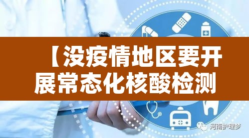 【没疫情地区要开展常态化核酸检测,没有疫情也要全民核酸检测吗】 【没疫情地区要开展常态化核酸检测,没有疫情也要全民核酸检测吗】
