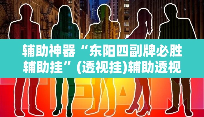 辅助神器“东阳四副牌必胜辅助挂”(透视挂)辅助透视教程
