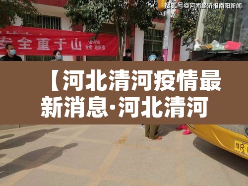 【河北清河疫情最新消息·河北清河疫情发布】 【河北清河疫情最新消息·河北清河疫情发布】