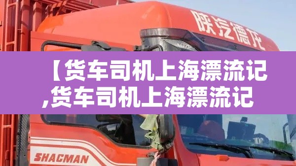 【货车司机上海漂流记,货车司机上海漂流记数土豆等回家】 【货车司机上海漂流记,货车司机上海漂流记数土豆等回家】