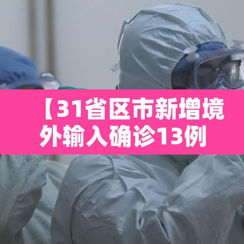 【31省区市新增境外输入确诊13例,31省区市新增境外输入确诊10例】 【31省区市新增境外输入确诊13例,31省区市新增境外输入确诊10例】