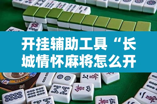 开挂辅助工具“长城情怀麻将怎么开挂”(透视挂)辅助透视教程