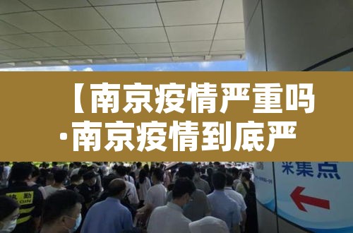 【南京疫情严重吗·南京疫情到底严不严重】 【南京疫情严重吗·南京疫情到底严不严重】