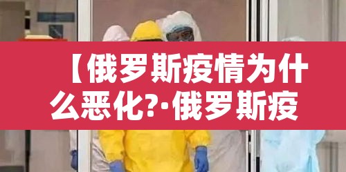 【俄罗斯疫情为什么恶化?·俄罗斯疫情为什么突然严重】