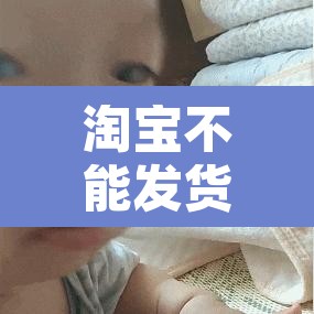 淘宝不能发货：淘宝不能发货怎么回事