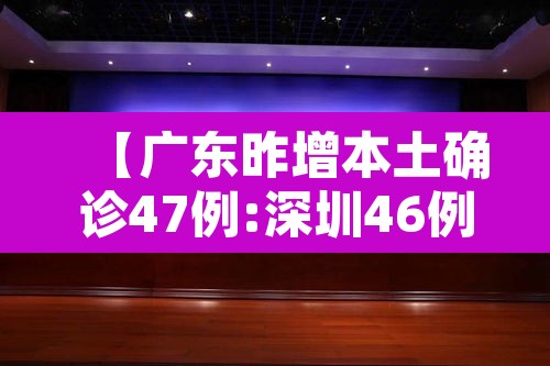 【广东昨增本土确诊47例:深圳46例,广东深圳新型冠状病毒病例最新消息】