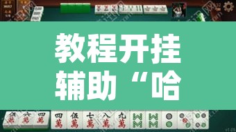 教程开挂辅助“哈灵麻将万能开挂器”其实确实有挂
